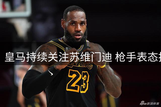 皇马持续关注苏维门迪 枪手表态拒绝放人