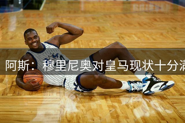 阿斯：穆里尼奥对皇马现状十分满意；弗里克有充分底气实施计划